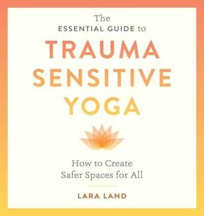 The Essential Guide to Trauma Sensitive Yoga